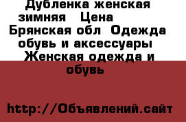 Дубленка женская  зимняя › Цена ­ 2 000 - Брянская обл. Одежда, обувь и аксессуары » Женская одежда и обувь   